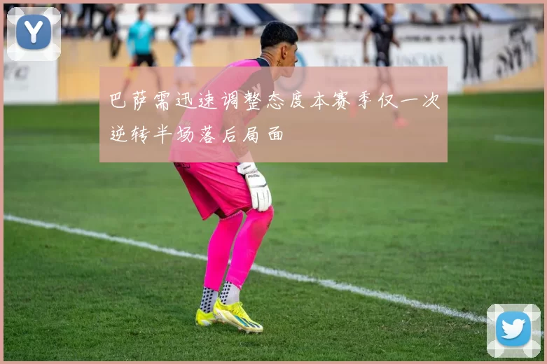 巴萨需迅速调整态度本赛季仅一次逆转半场落后局面