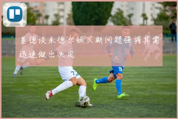 基德谈米德尔顿买断问题强调其需迅速做出决定