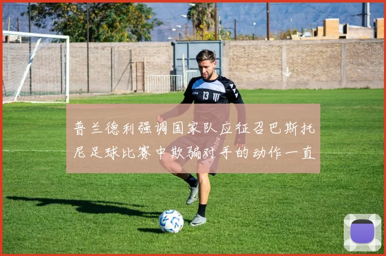 普兰德利强调国家队应征召巴斯托尼足球比赛中欺骗对手的动作一直存在