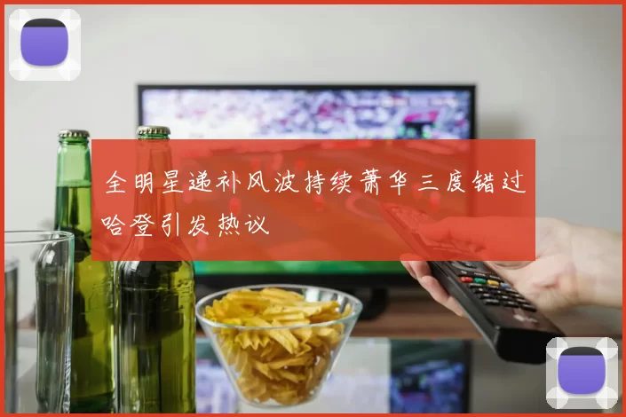 全明星递补风波持续萧华三度错过哈登引发热议
