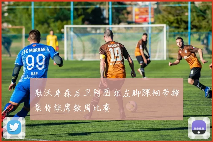 勒沃库森后卫阿图尔左脚踝韧带撕裂将缺席数周比赛
