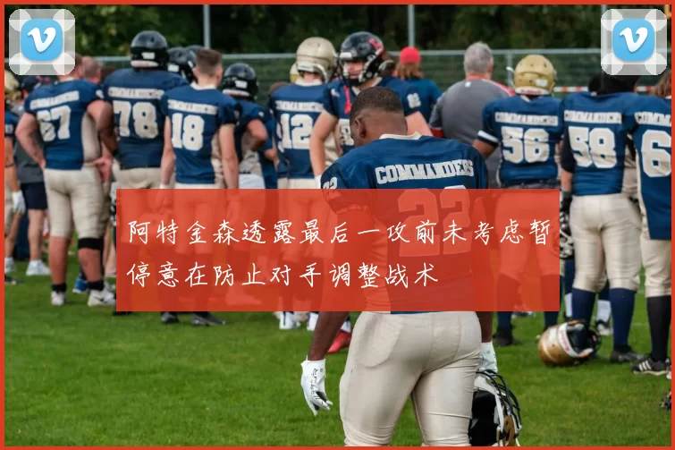 阿特金森透露最后一攻前未考虑暂停意在防止对手调整战术