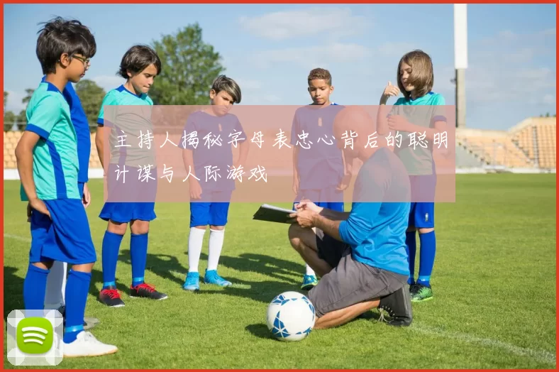 主持人揭秘字母表忠心背后的聪明计谋与人际游戏