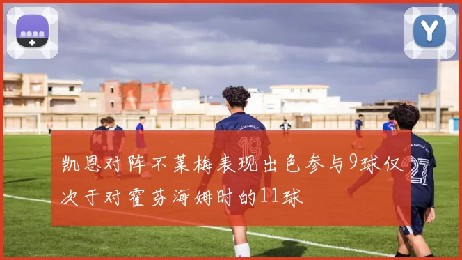 凯恩对阵不莱梅表现出色参与9球仅次于对霍芬海姆时的11球