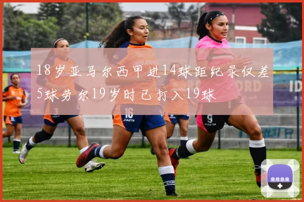 18岁亚马尔西甲进14球距纪录仅差5球劳尔19岁时已打入19球