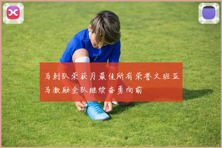 马刺队荣获月最佳所有荣誉文班亚马激励全队继续奋勇向前