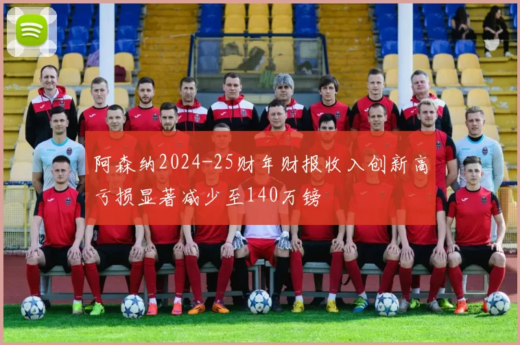 阿森纳2024-25财年财报收入创新高亏损显著减少至140万镑
